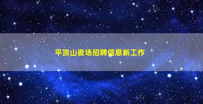 平顶山夜场招聘信息新工作